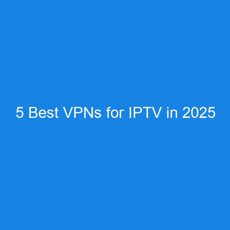 5 Best VPNs for IPTV in 2025