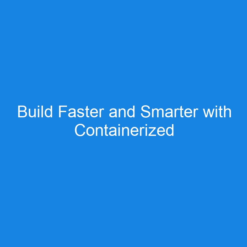 Build Faster and Smarter with Containerized Development Environments