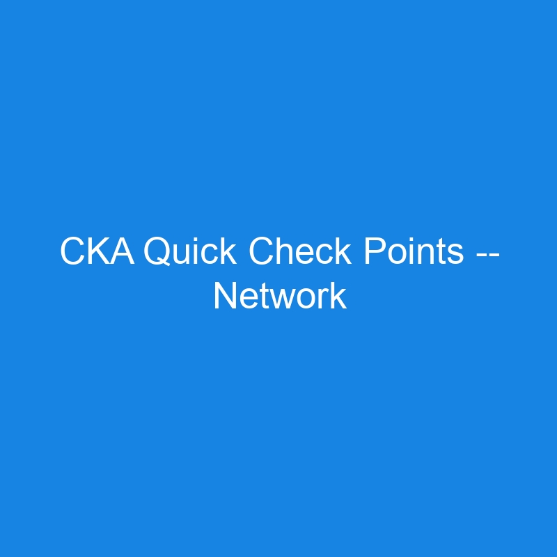 CKA Quick Check Points — Network