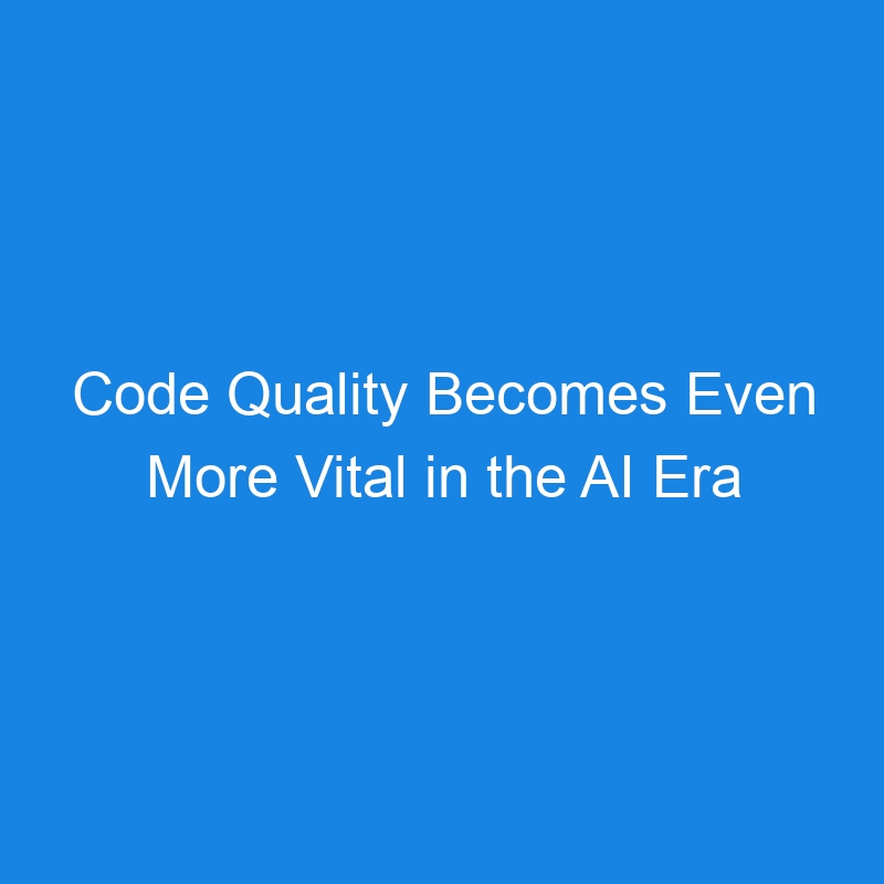 Code Quality Becomes Even More Vital in the AI Era