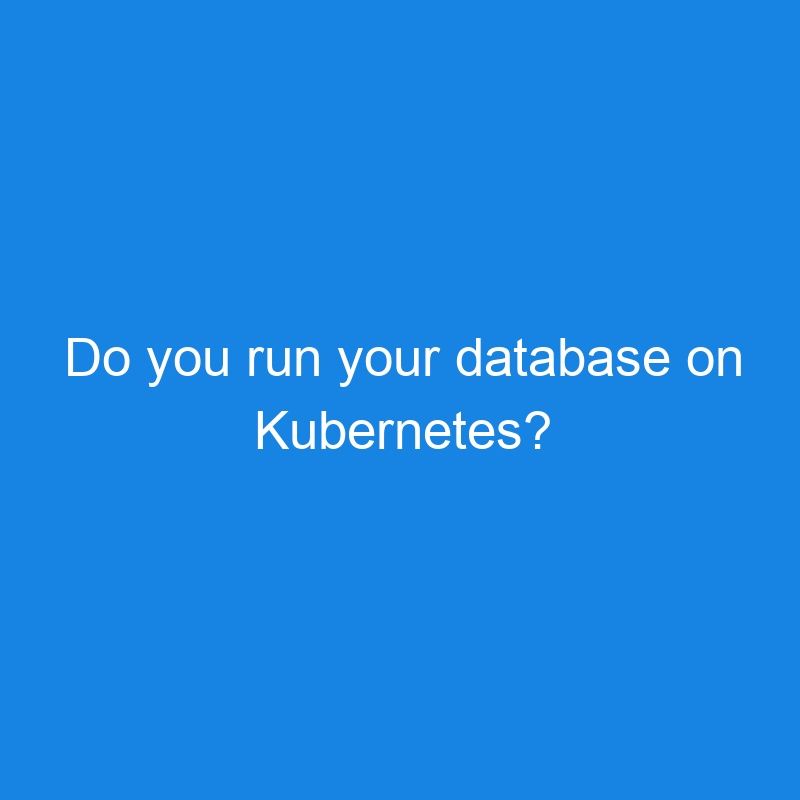 Do you run your database on Kubernetes?