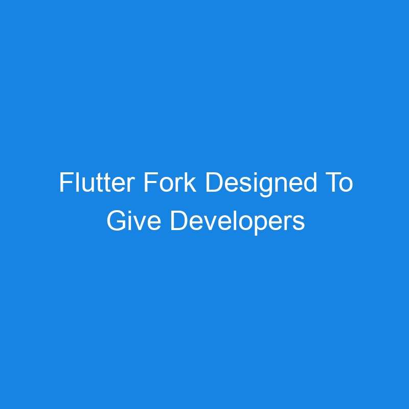 Flutter Fork Designed To Give Developers ‘Release Valve’