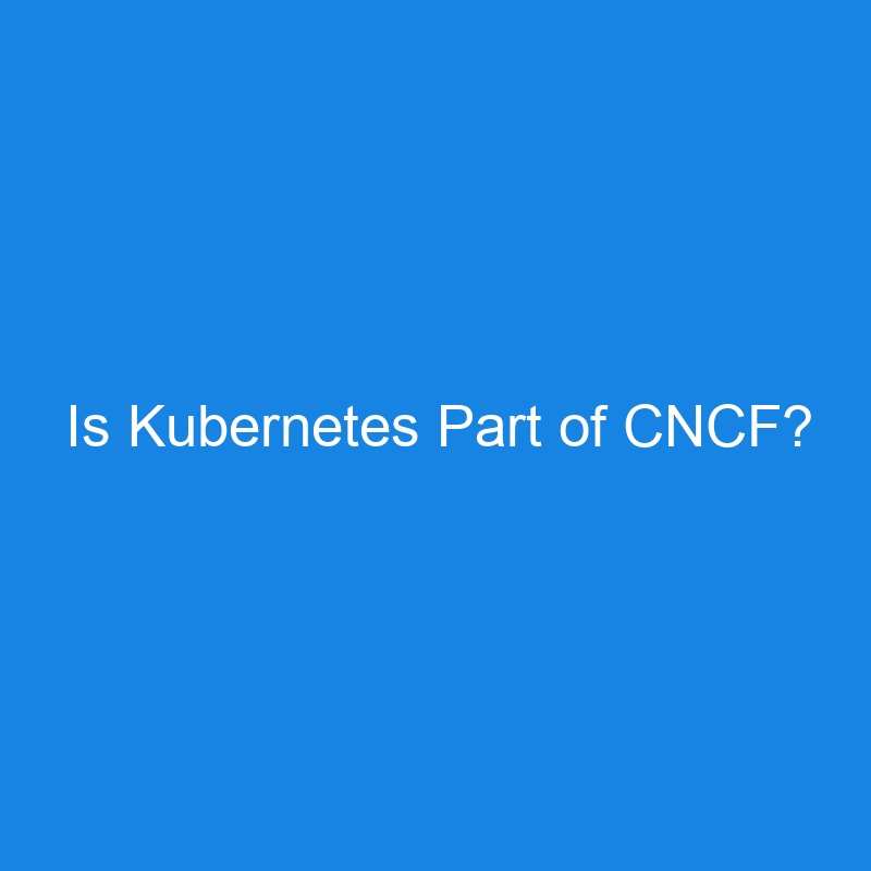 Is Kubernetes Part of CNCF?