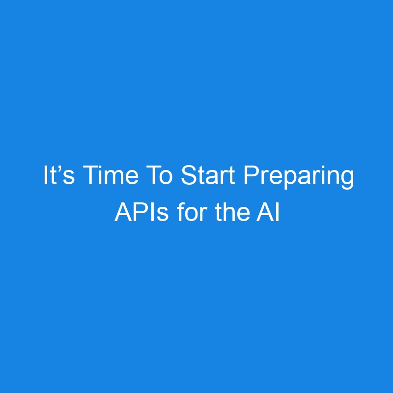 It’s Time To Start Preparing APIs for the AI Agent Era