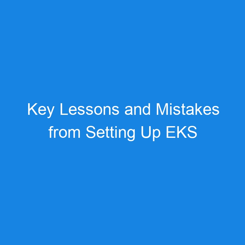 Key Lessons and Mistakes from Setting Up EKS Clusters