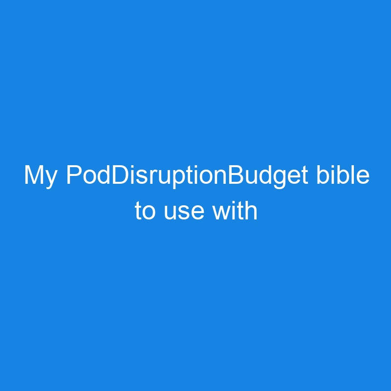 My PodDisruptionBudget bible to use with Karpenter and friends