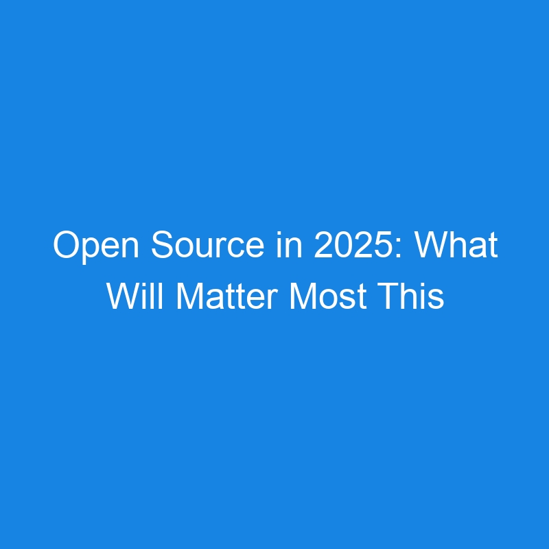 Open Source in 2025: What Will Matter Most This Year?